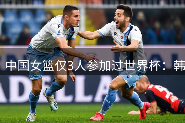 中国女篮仅3人参加过世界杯：韩旭王思雨李缘 缺少李月汝难复刻上届成绩