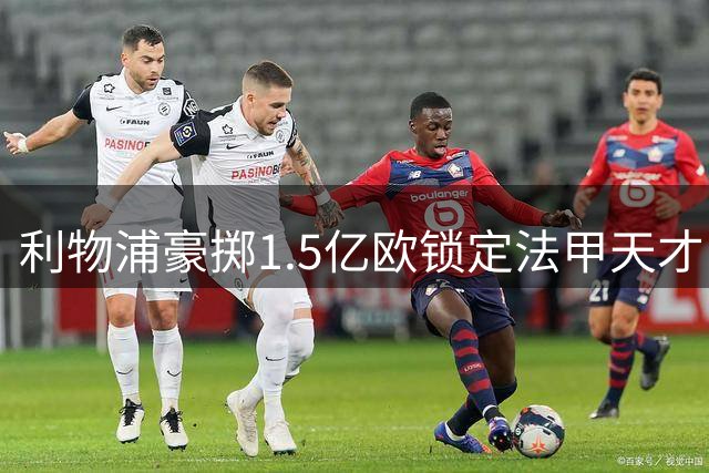 利物浦豪掷1.5亿欧锁定法甲天才 萨拉赫接班人浮出水面