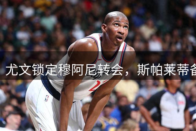 尤文锁定穆阿尼转会，斯帕莱蒂备战新赛季