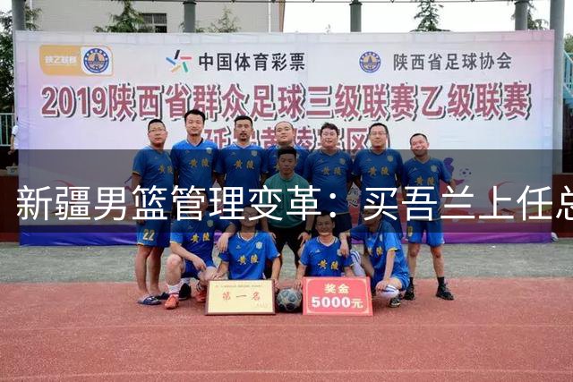新疆男篮管理变革：买吾兰上任总经理背后的资本考量
