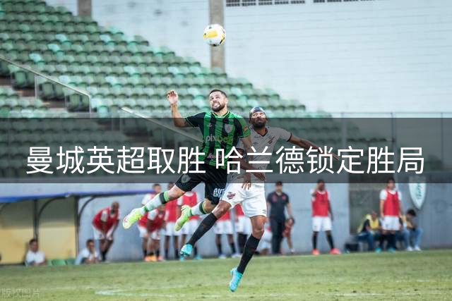 曼城英超取胜 哈兰德锁定胜局