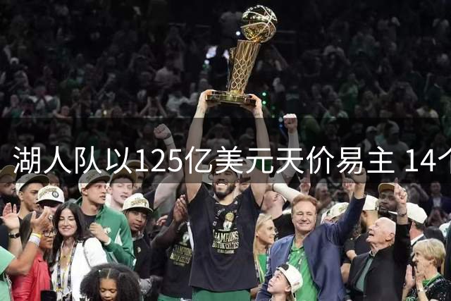 湖人队以125亿美元天价易主 14个月内估值飙升25亿