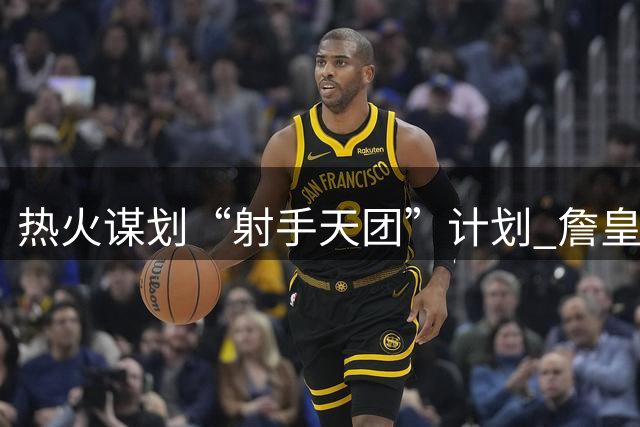 热火谋划“射手天团”计划 詹皇汤神或重聚迈阿密
