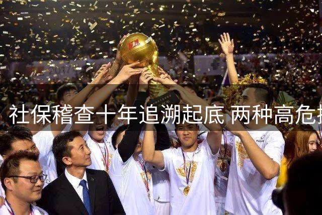 社保稽查十年追溯起底 两种高危操作暗藏风险