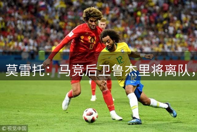莫雷托：马竞后卫鲁杰里将离队，他已接受维拉的报价