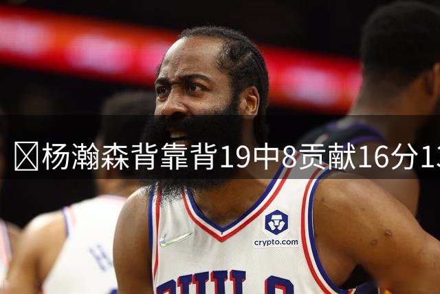 🏀杨瀚森背靠背19中8贡献16分13板2助1帽 混音再负圣迭戈快船