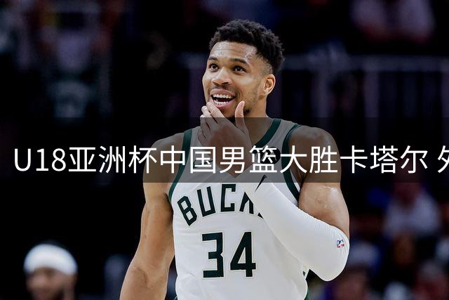 U18亚洲杯中国男篮大胜卡塔尔 外线神准成取胜关键